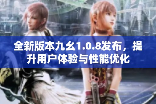 全新版本九幺1.0.8发布，提升用户体验与性能优化