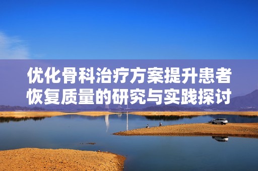 优化骨科治疗方案提升患者恢复质量的研究与实践探讨
