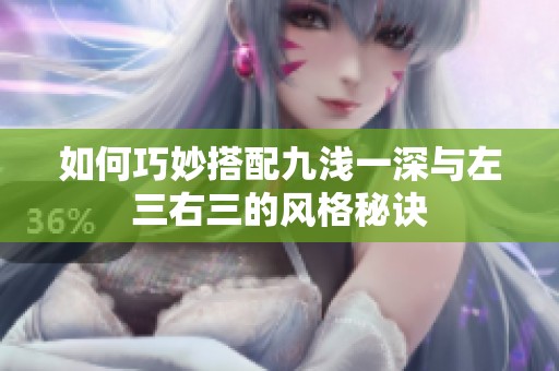 如何巧妙搭配九浅一深与左三右三的风格秘诀