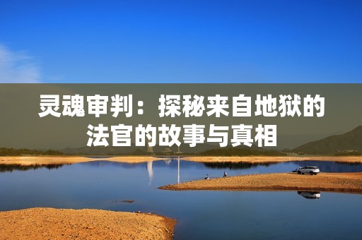 灵魂审判：探秘来自地狱的法官的故事与真相