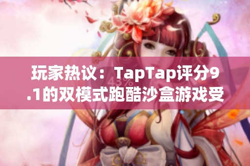玩家热议：TapTap评分9.1的双模式跑酷沙盒游戏受欢迎原因解析