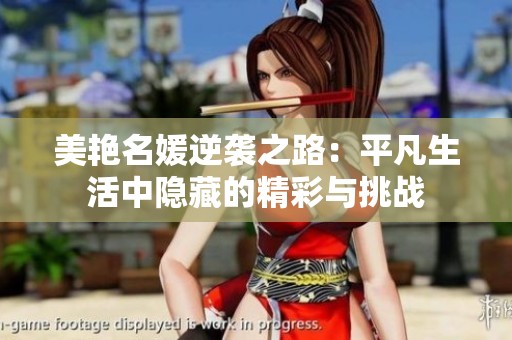 美艳名媛逆袭之路：平凡生活中隐藏的精彩与挑战