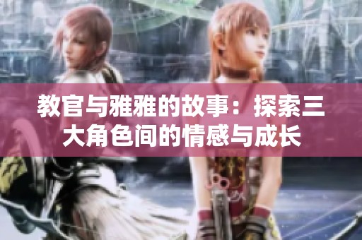 教官与雅雅的故事：探索三大角色间的情感与成长