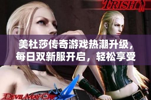 美杜莎传奇游戏热潮升级，每日双新服开启，轻松享受公益体验