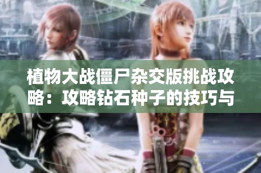 植物大战僵尸杂交版挑战攻略：攻略钻石种子的技巧与策略解析
