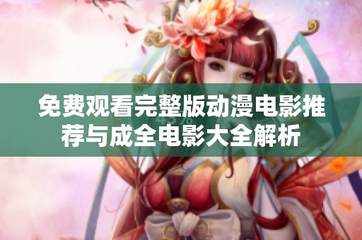 免费观看完整版动漫电影推荐与成全电影大全解析