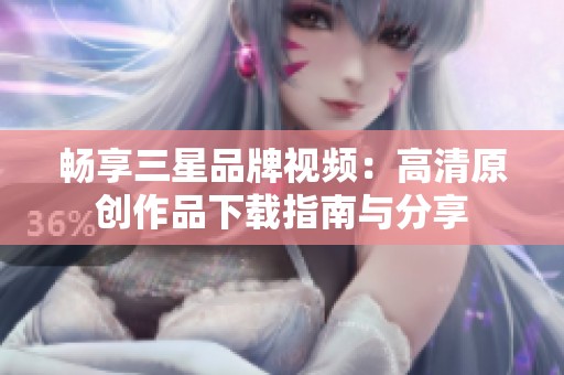 畅享三星品牌视频：高清原创作品下载指南与分享