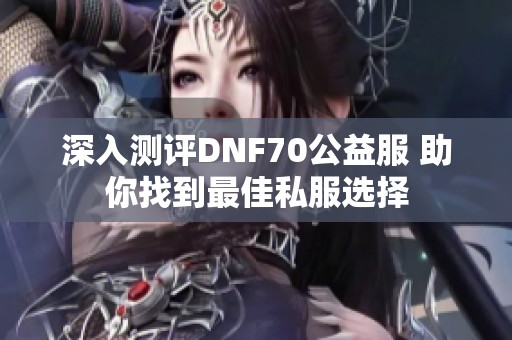 深入测评DNF70公益服 助你找到最佳私服选择