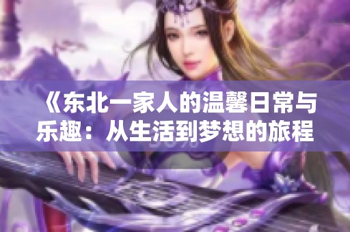 《东北一家人的温馨日常与乐趣：从生活到梦想的旅程》