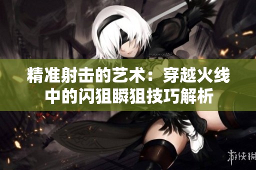 精准射击的艺术：穿越火线中的闪狙瞬狙技巧解析