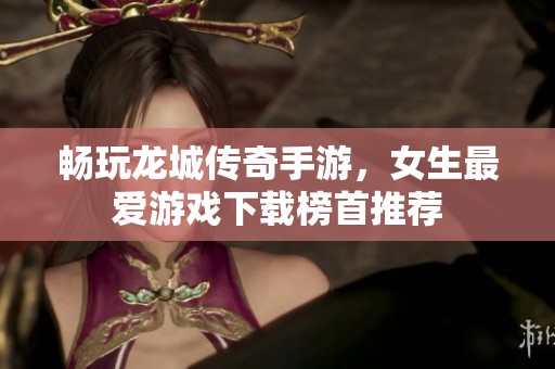 畅玩龙城传奇手游，女生最爱游戏下载榜首推荐