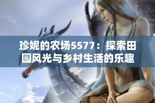 珍妮的农场5577：探索田园风光与乡村生活的乐趣