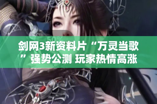 剑网3新资料片“万灵当歌”强势公测 玩家热情高涨