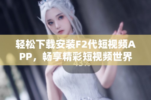 轻松下载安装F2代短视频APP，畅享精彩短视频世界