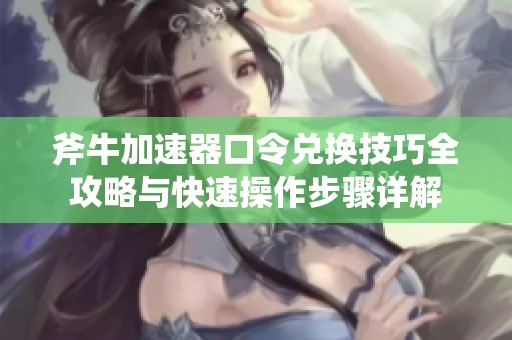 斧牛加速器口令兑换技巧全攻略与快速操作步骤详解