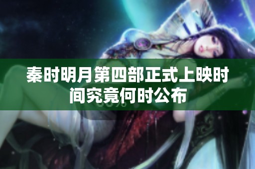 秦时明月第四部正式上映时间究竟何时公布