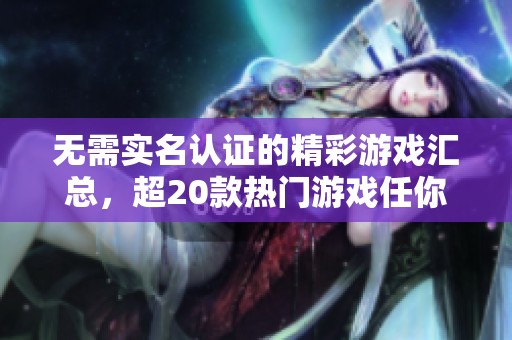 无需实名认证的精彩游戏汇总，超20款热门游戏任你畅玩！