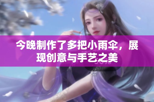 今晚制作了多把小雨伞，展现创意与手艺之美