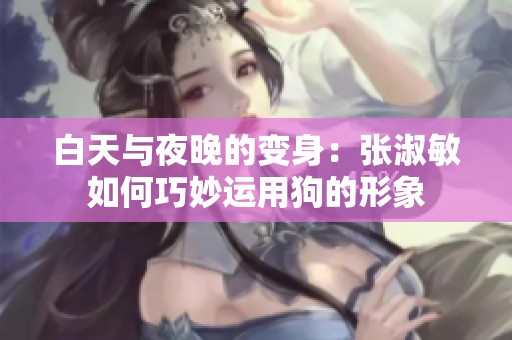 白天与夜晚的变身：张淑敏如何巧妙运用狗的形象