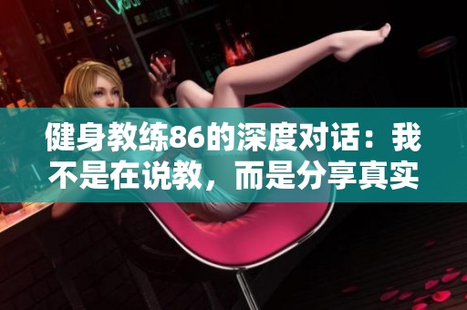 健身教练86的深度对话：我不是在说教，而是分享真实体验