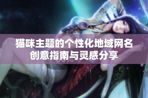 猫咪主题的个性化地域网名创意指南与灵感分享