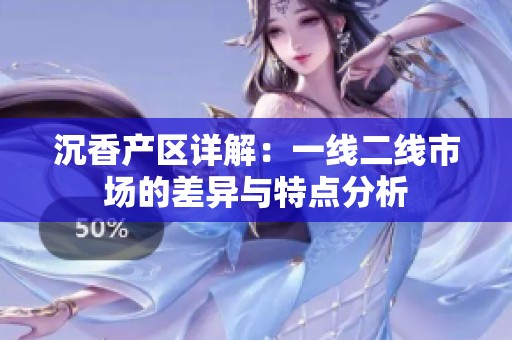沉香产区详解：一线二线市场的差异与特点分析
