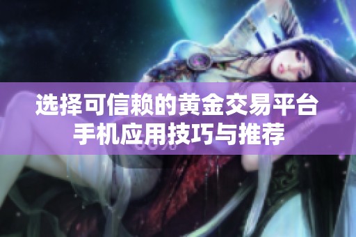 选择可信赖的黄金交易平台手机应用技巧与推荐