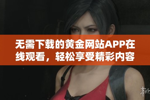 无需下载的黄金网站APP在线观看，轻松享受精彩内容