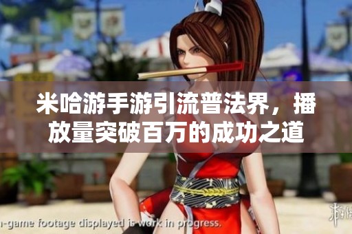 米哈游手游引流普法界，播放量突破百万的成功之道