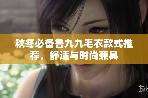 秋冬必备鲁九九毛衣款式推荐，舒适与时尚兼具