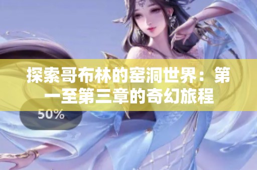 探索哥布林的窑洞世界：第一至第三章的奇幻旅程
