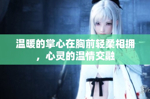 温暖的掌心在胸前轻柔相拥，心灵的温情交融