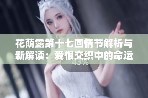 花荫露第十七回情节解析与新解读：爱恨交织中的命运交锋