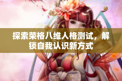 探索荣格八维人格测试，解锁自我认识新方式
