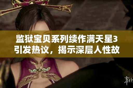 监狱宝贝系列续作满天星3引发热议，揭示深层人性故事