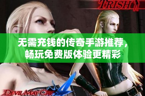 无需充钱的传奇手游推荐，畅玩免费版体验更精彩