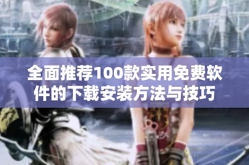 全面推荐100款实用免费软件的下载安装方法与技巧