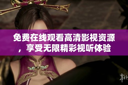 免费在线观看高清影视资源，享受无限精彩视听体验
