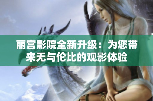 丽宫影院全新升级：为您带来无与伦比的观影体验