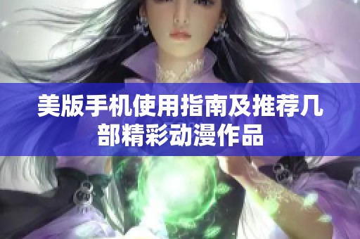 美版手机使用指南及推荐几部精彩动漫作品