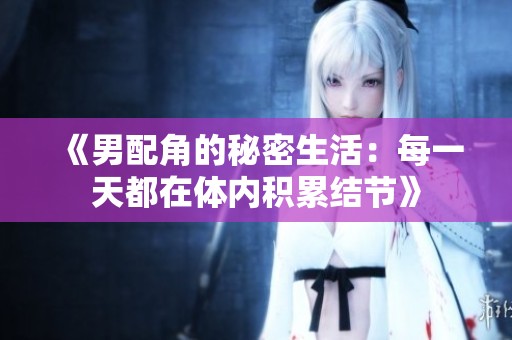 《男配角的秘密生活：每一天都在体内积累结节》