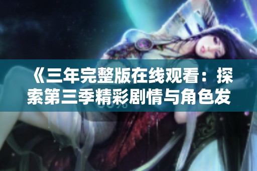《三年完整版在线观看：探索第三季精彩剧情与角色发展》