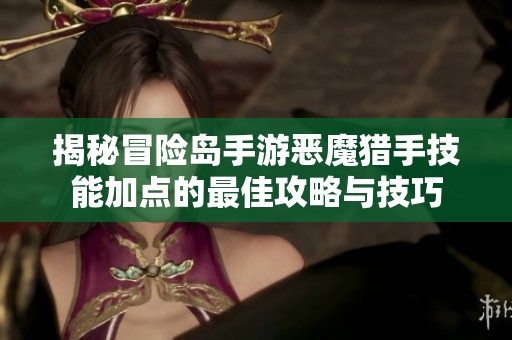 揭秘冒险岛手游恶魔猎手技能加点的最佳攻略与技巧