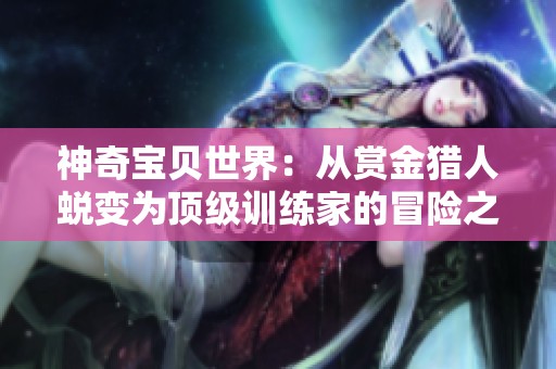 神奇宝贝世界：从赏金猎人蜕变为顶级训练家的冒险之旅