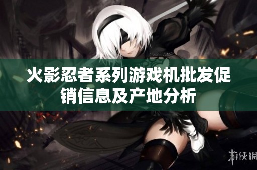 火影忍者系列游戏机批发促销信息及产地分析