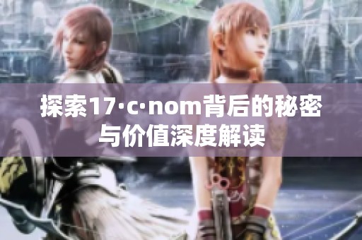 探索17·c·nom背后的秘密与价值深度解读