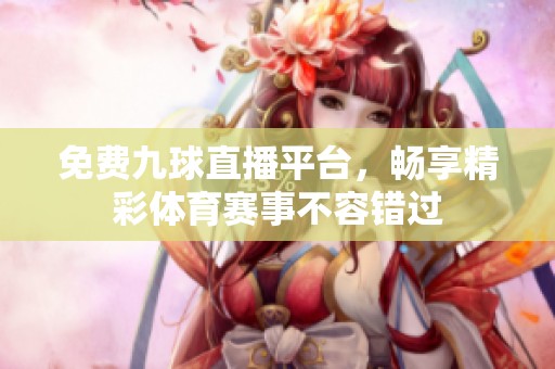 免费九球直播平台，畅享精彩体育赛事不容错过