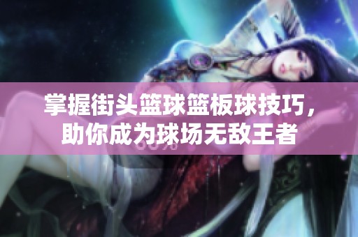 掌握街头篮球篮板球技巧，助你成为球场无敌王者