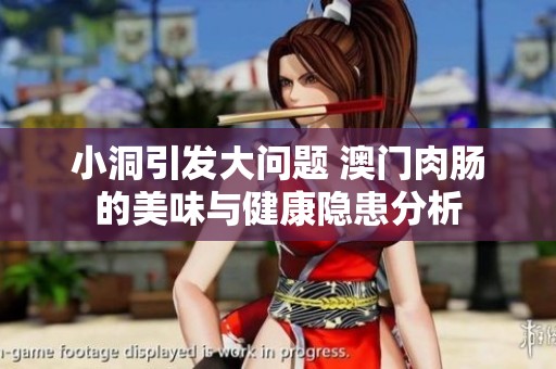 小洞引发大问题 澳门肉肠的美味与健康隐患分析
