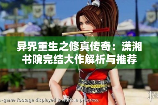 异界重生之修真传奇：潇湘书院完结大作解析与推荐